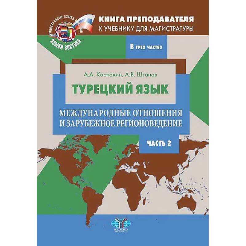 Книга преподавателя к учебнику для магистратуры А.А. Костюхина, А.В. Штанова 'Турецкий язык. Международные отношения и зарубежное регионоведение'. Учебно-методическое пособие. В трех частях. Часть 2 Книга преподавателя к учебнику для магистратуры А.А. Костюхина, А.В. Штанова 'Турецкий язык. Международные отношения и зарубежное регионоведение'. Учебно-методическое пособие. В трех частях. Часть 2
