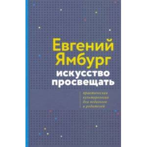 Искусство просвещать. Практическая культурология для педагогов и родителей Искусство просвещать. Практическая культурология для педагогов и родителей