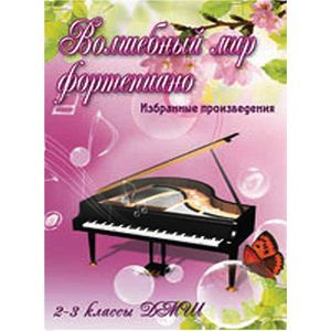 Волшебный мир фортепиано: избранные произведения: 2-3 классы ДМШ: учебно-методическое пособие