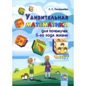 Удивительная математика для почемучек 5 года жизни. В 2-х частях. Часть 1 Удивительная математика для почемучек 5 года жизни. В 2-х частях. Часть 1
