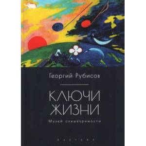 Ключи жизни.Музей слышезримости:опыт конструктивного миросозерцания Ключи жизни.Музей слышезримости:опыт конструктивного миросозерцания