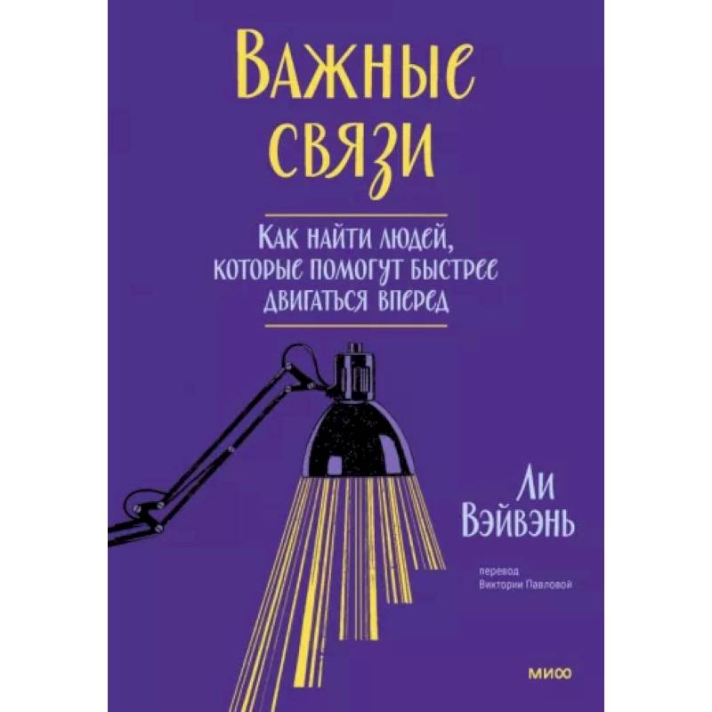 Важные связи. Как найти людей, которые помогут быстрее двигаться вперед Важные связи. Как найти людей, которые помогут быстрее двигаться вперед