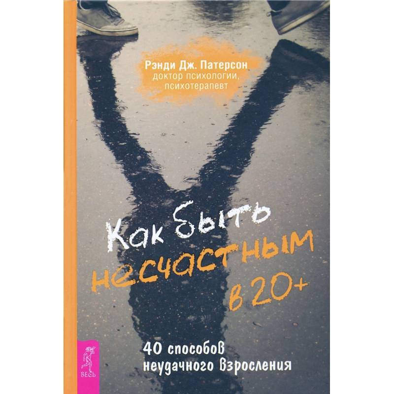 Как быть несчастным в 20+: 40 способов неудачного взросления (3699). Рэнди Дж. Патерсон