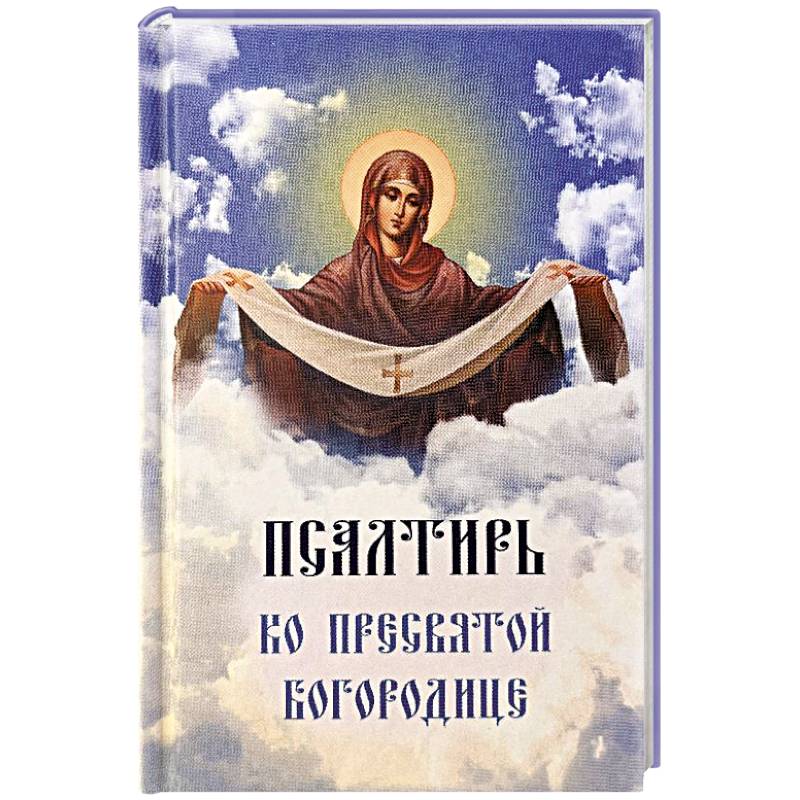 Псалтирь ко Пресвятой Богородице. Богородичное правило. Пяточисленные молитвы