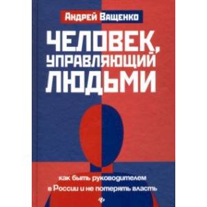 Человек, управляющий людьми. Как быть руководителем в России и не потерять власть