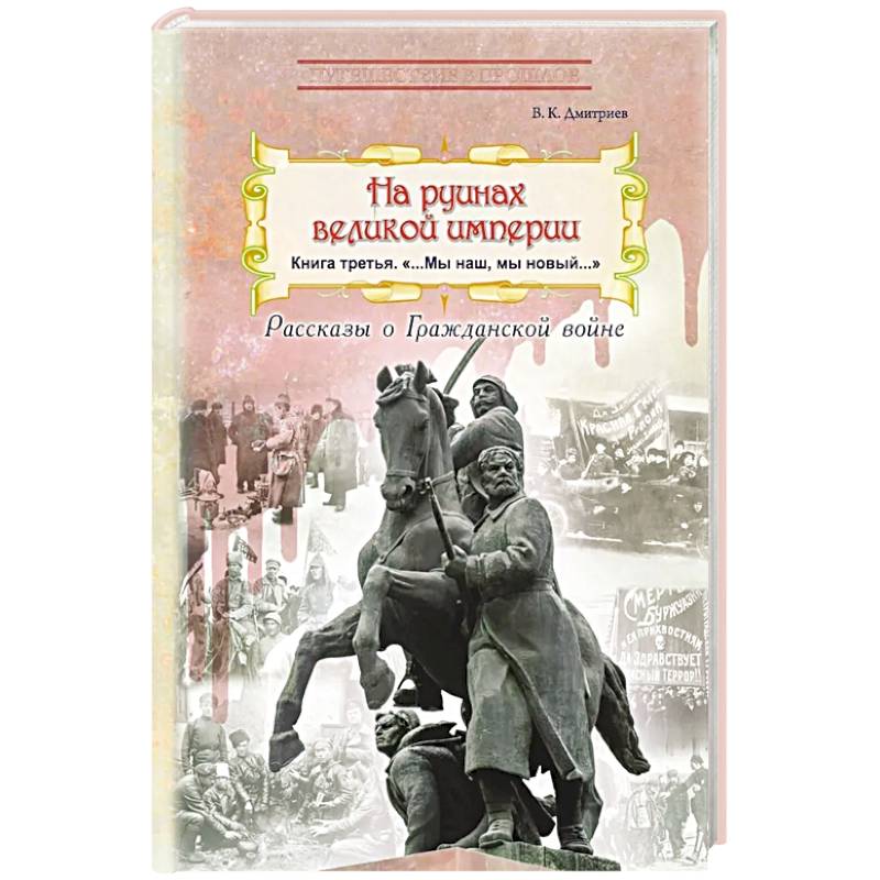 На руинах великой империи: рассказы о Гражданской войне. Книга 3. 'Мы наш, мы новый…'