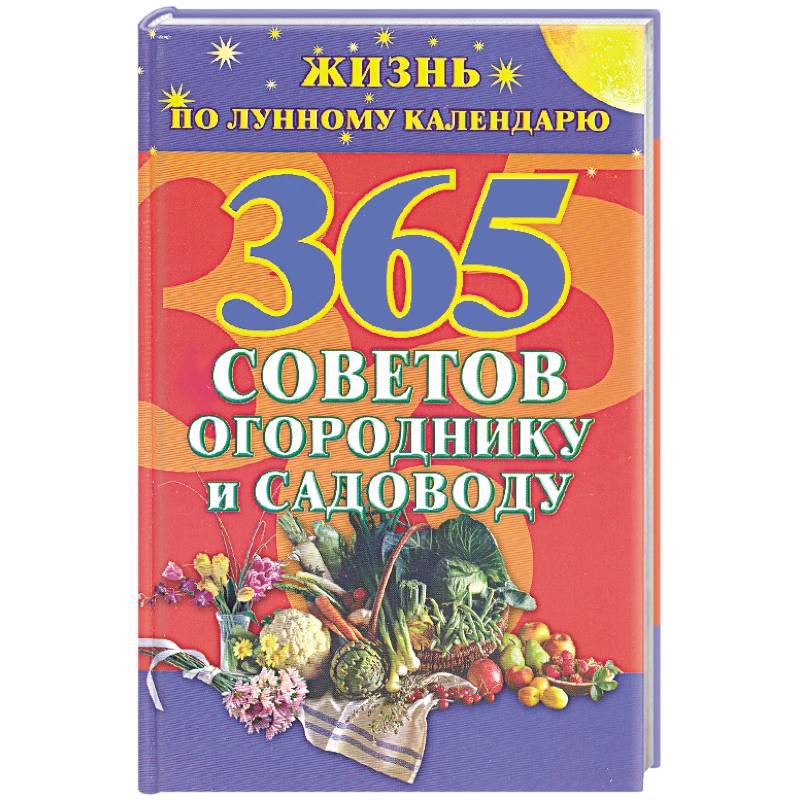 365 советов огороднику и садоводу.Жизнь по лунному календарю