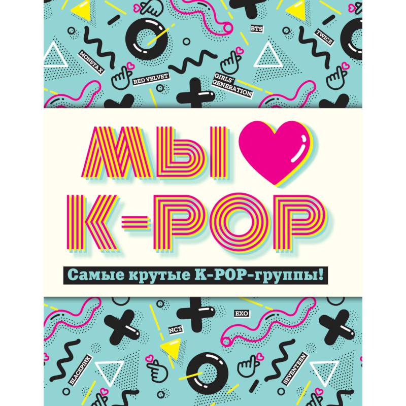 Мы любим K-POP: Самые крутые K-POP-группы! Неофициальный фанбук