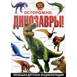 Осторожно, динозавры! Большая детская энциклопедия Осторожно, динозавры! Большая детская энциклопедия