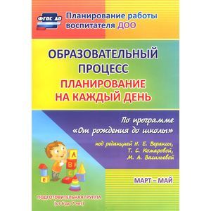 Образовательный процесс. Планирование на каждый день по программе 'От рождения до школы'. Март-май. Подготовительная группа (от 6 до 7 лет)