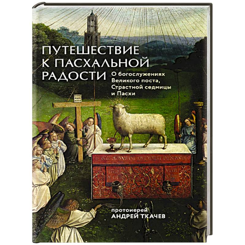 Путешествие к пасхальной радости. О богослужениях Великого поста, Страстной седмицы и Пасхи