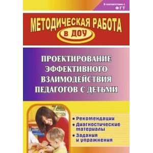 Проектирование эффективного взаимодействия педагогов с детьми. Рекомендации, диагностические материалы, задания и упражнения