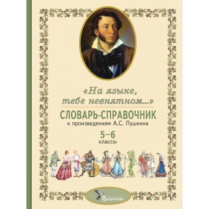 Словарь-справочник к произведениям А.С. Пушкина «На языке, тебе невнятном…». 5-6 кл Словарь-справочник к произведениям А.С. Пушкина «На языке, тебе невнятном…». 5-6 кл