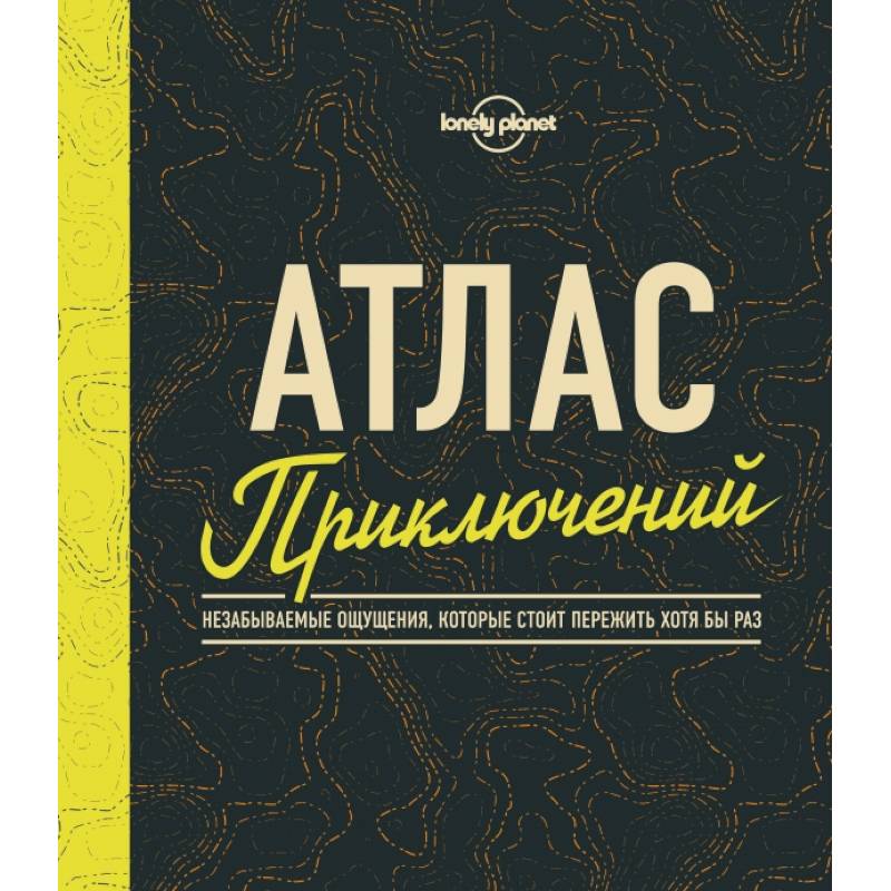 Атлас приключений. Незабываемые ощущения, которые стоит пережить хотя бы раз