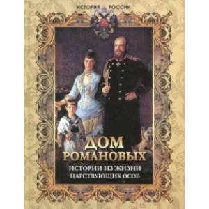 Дом Романовых. Истории из жизни царствующих особ