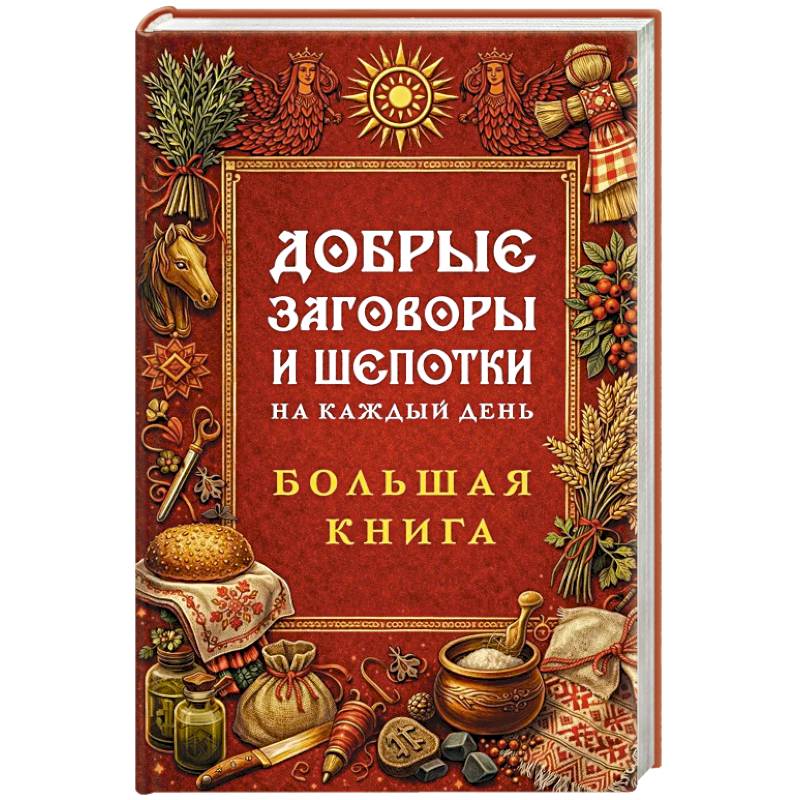 Добрые заговоры и шепотки на каждый день. Большая книга