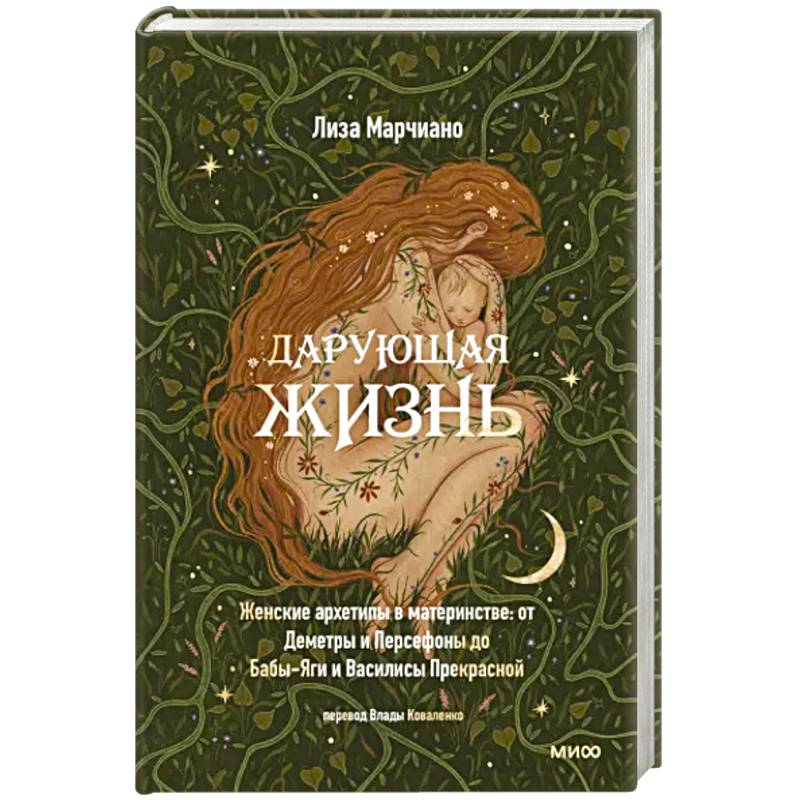 Дарующая жизнь. Женские архетипы в материнстве. От Деметры и Персефоны до Бабы-Яги Дарующая жизнь. Женские архетипы в материнстве. От Деметры и Персефоны до Бабы-Яги