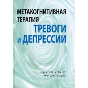 Метакогнитивная терапия тревоги и депрессии Метакогнитивная терапия тревоги и депрессии