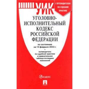 Уголовно-исполнительный кодекс РФ по состоянию на 10 февраля 2022 г. с таблицей изменений Уголовно-исполнительный кодекс РФ по состоянию на 10 февраля 2022 г. с таблицей изменений