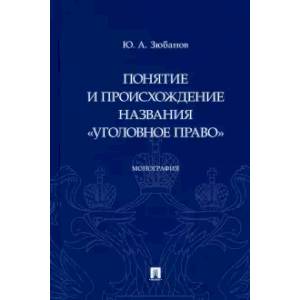 Понятие и происхождение названия 'Уголовное право'.Монография Понятие и происхождение названия 'Уголовное право'.Монография