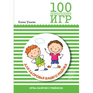 100 увлекательных игр для здоровья вашего ребенка