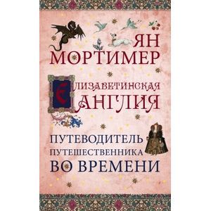 Елизаветинская Англия. Гид путешественника во времени
