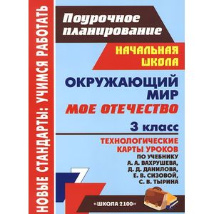 Окружающий мир. 3 класс. Мое Отечество. Технологические карты уроков по учебнику А. А. Вахрушева, Д. Д. Данилова, Е. В. Сизовой, С. В. Тырина