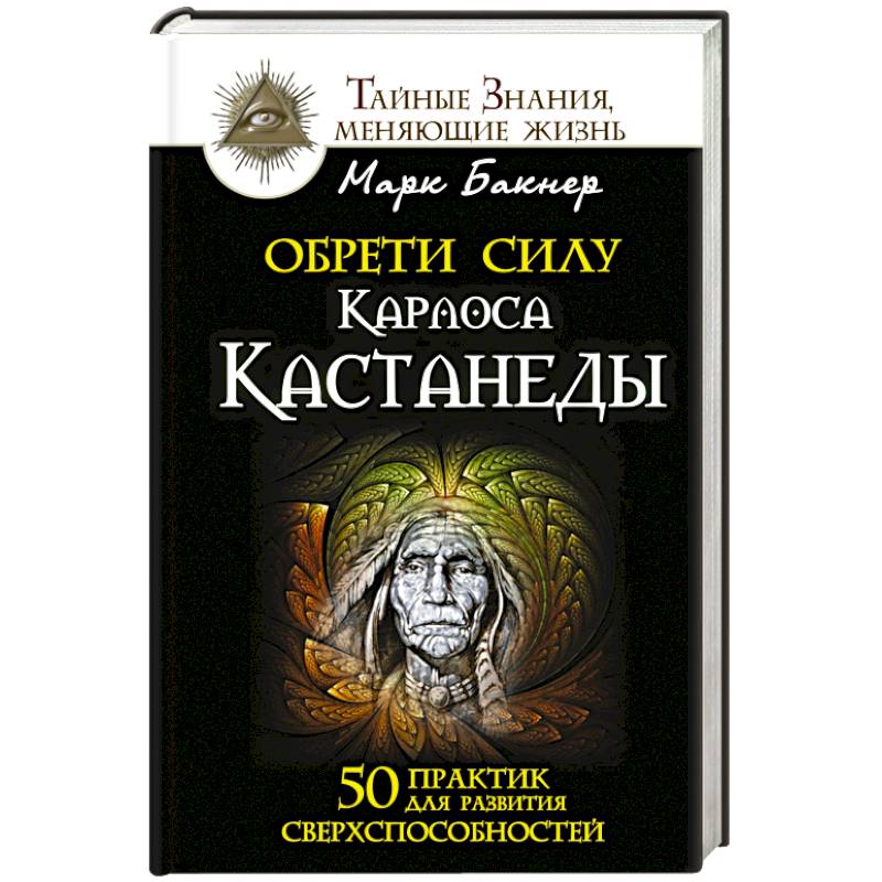 Обрети силу Карлоса Кастанеды. 50 практик для развития сверхспособностей