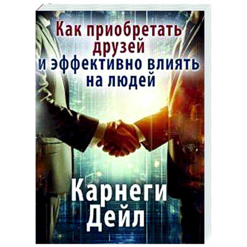 Как приобретать друзей и эффективно влиять на людей Как приобретать друзей и эффективно влиять на людей