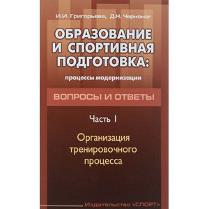 Образование и спортивная подготовка. Процессы модернизации. Вопросы и ответы. Часть 1. Организация тренировочного процесса