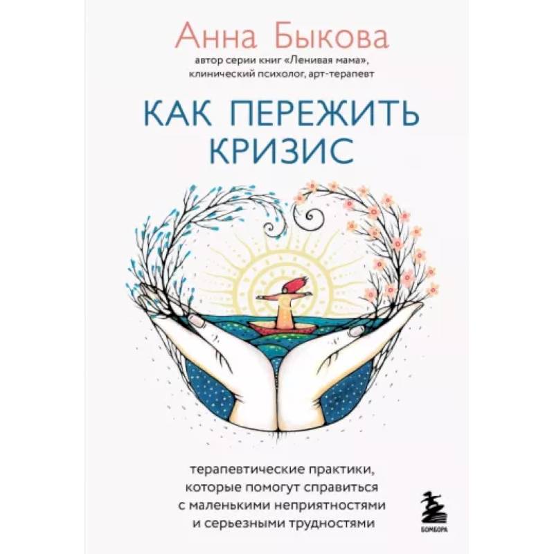 Как пережить кризис. Терапевтические практики, которые помогут справиться с маленькими неприятностями и серьезными трудностями Как пережить кризис. Терапевтические практики, которые помогут справиться с маленькими неприятностями и серьезными трудностями