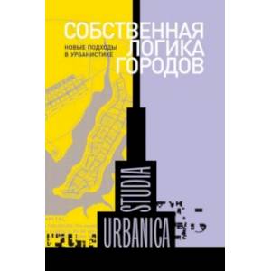 Собственная логика городов. Новые подходы в урбанистике Собственная логика городов. Новые подходы в урбанистике