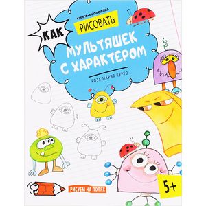 Как рисовать мультяшек с характером. Книга-рисовалка Как рисовать мультяшек с характером. Книга-рисовалка