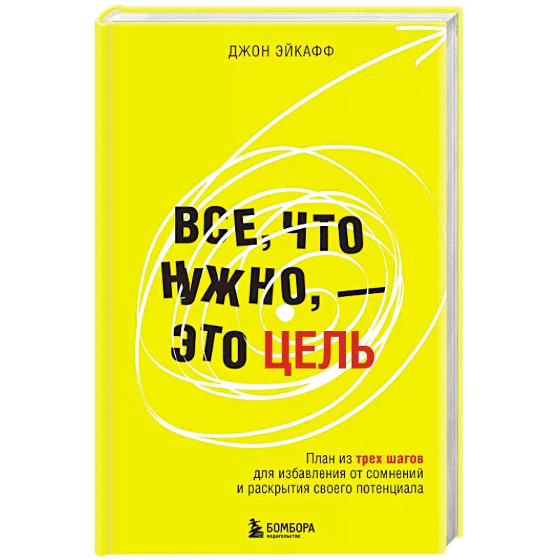 Все, что нужно, — это цель. План из трех шагов для избавления от сомнений и раскрытия своего потенциала Все, что нужно, — это цель. План из трех шагов для избавления от сомнений и раскрытия своего потенциала