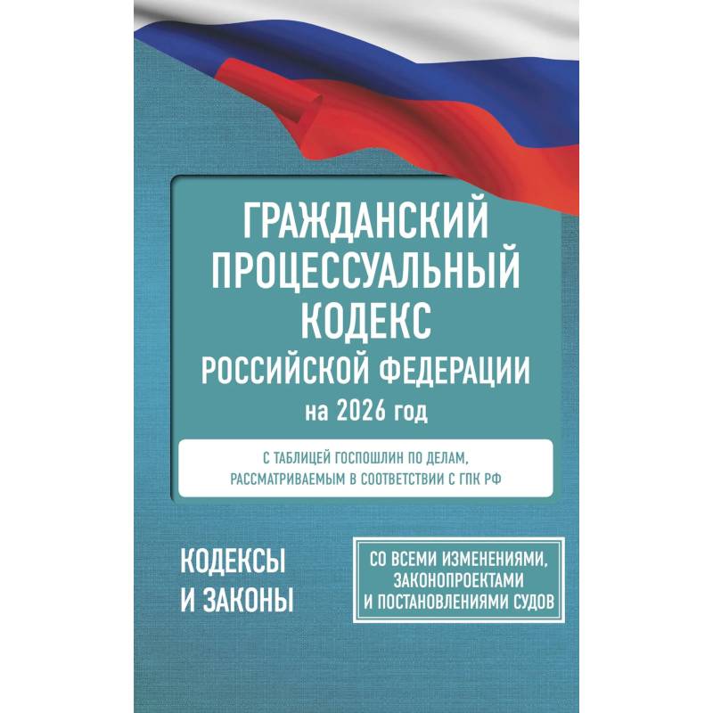 Гражданский процессуальный кодекс Российской Федерации на 2026 год. Со всеми изменениями, законопроектами и постановлениями судов