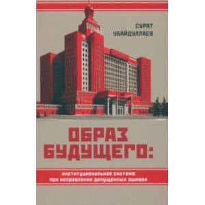 Образ будущего. Институциональная система при исправлении допущенных ошибок Образ будущего. Институциональная система при исправлении допущенных ошибок
