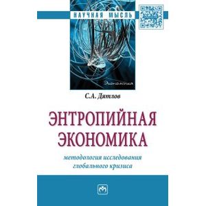 Энтропийная экономика: методология исследования глобального кризиса. Монография