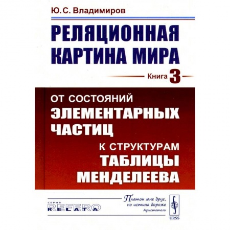 Физико-математические науки, книга Реляционная картина мира: От состояний элементарных частиц к структурам таблицы Менделеева. Кнгига 3 купить по скидке