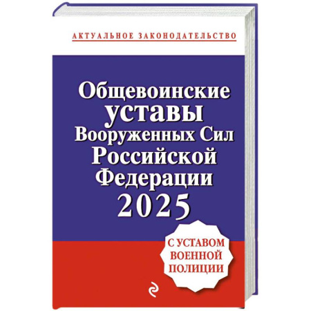 Нормативные правовые акты, книга Общевоинские уставы Вооруженных сил Российской Федерации с Уставом военной полиции. Тексты с изм. и доп. на 2025 год купить по скидке