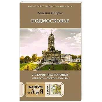 Пешком по Подмосковью. 7 старинных городов. Маршруты, советы, локации