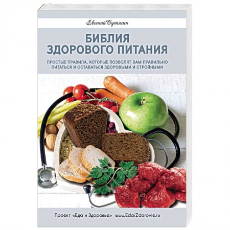 Красота и здоровье, книга Библия здорового питания. Простые правила, которые позволят вам правильно питаться и оставаться здоровыми и стройными купить по скидке