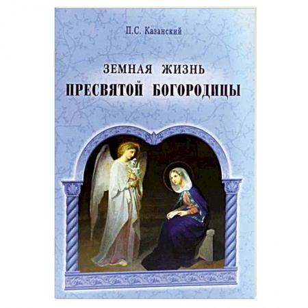 Жития святых, жизнеописания церковных деятелей, книга Земная жизнь Пресвятой Богородицы купить по скидке