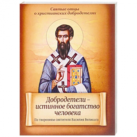 Христианство. Общие представления, книга Добродетели - истинное богатство человека. По творениям святителя Василия Великого купить по скидке