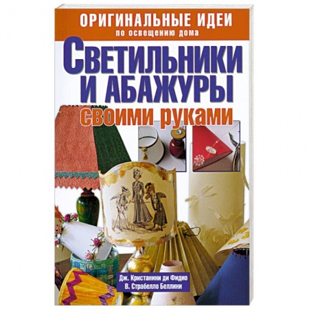 Книги, книга Светильники и абажуры своими руками. Оригинальные идеи по освещению дома купить по скидке