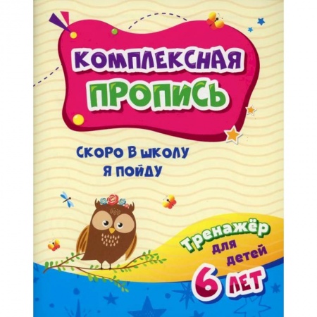 Развитие общих способностей, книга Комплексная пропись. Скоро в школу я пойду: тренажер для детей 6 лет купить по скидке