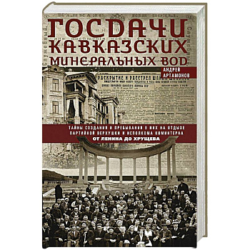 Госдачи Кавказских Минеральных Вод. Тайны создания и пребывания в них на отдыхе партийной верхушки и исполкома Коминтерна. От Ленина до Хрущева