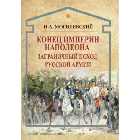XIX век, книга Конец империи Наполеона. Заграничный поход русской армии купить по скидке