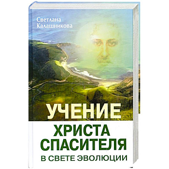 Учение Христа Спасителя в Свете Эволюции. Книга 1. Человек - венец творения Всевышнего Создателя Единой Вечной Жизни