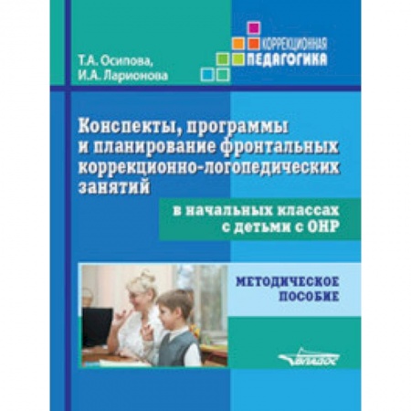 Коррекционная педагогика, книга Конспекты, программы и планирование фронтальных коррекционно-логопедических занятий в начальных классах с детьми с ОНР. Методическое пособие купить по скидке