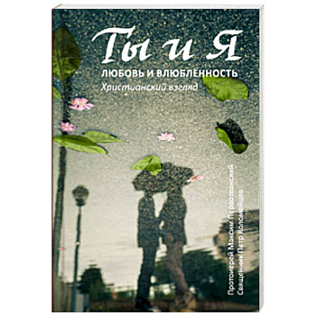 Ты и я. Любовь и влюбленность. Христианский взгляд